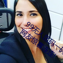 99无人区码一码二码三码四码24小时开放!网友惊喜连连!
