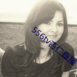 556tv杏仁直播 （附设）