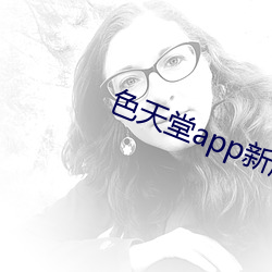色天堂(堂)app新(新)版(版)下载