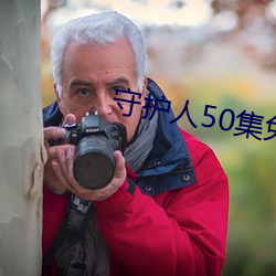 守护人50集免费寓目视(shì)频下