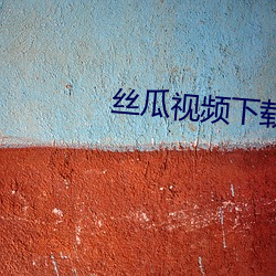 丝瓜视频下(xià)载★