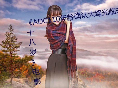 《ADC110年龄确认台端光(guāng)临(lín)未满十八岁》影戏在(zài)线观(guān)看