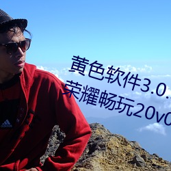 黄色软件3.0.3每天无限次免费大全荣耀畅玩20v0.9 （风言影语��