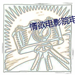 情欲电影院(院)电影(影)