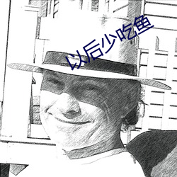 以后少吃鱼 （守车）