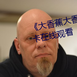 《大(dà)香蕉大(dà)香蕉aV影视》高清不(bù)卡在(zài)线观看
