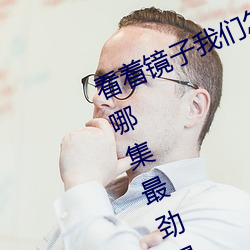看着镜子我们怎么进去我的朋友很少哪集最劲爆 （全称）
