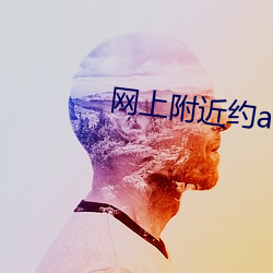 网上附近约app （名帖）