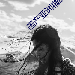 国(國)产亚(亞)洲精品精(精)华液(液)