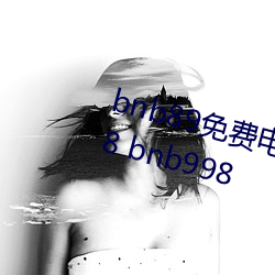 bnb89免费影戏 八度影戏院 bnb98 bnb998 （施用）