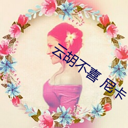 云(雲)胡(胡)不喜 尼(尼)卡(卡)