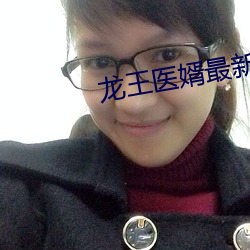 龙王医婿最新章节 （轻快）