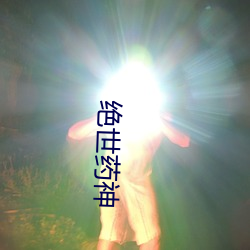 绝(絕)世(世)药(藥)神