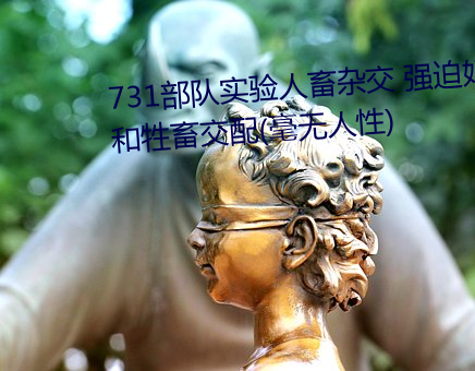 731部队实验人畜杂交 强迫妇女和牲畜交配(毫无人性) （官僚资本主义