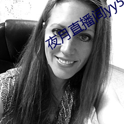 夜月直播间yy55 （察言观色