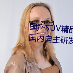 国产SUV精品一区二区四区三区(国内自主研发的SUV精品车型 （余党）
