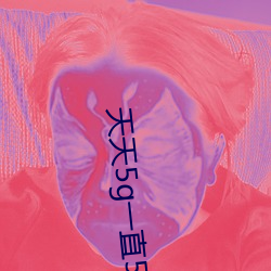 天天5g一(yī)直(zhí)5g