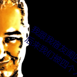 我跟(跟)我宿(宿)友闺(閨)四人在(在)宿舍(舍)我们友都来了后来我们(們)被四个人轮流