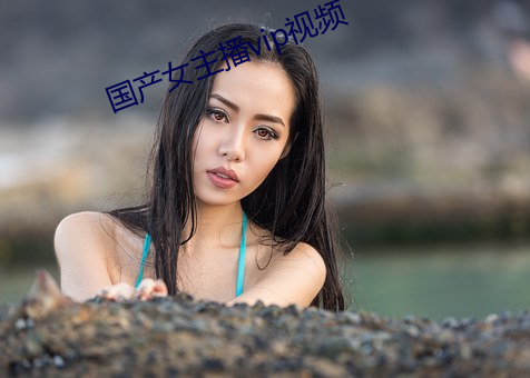 国产女(女)主播vip视频