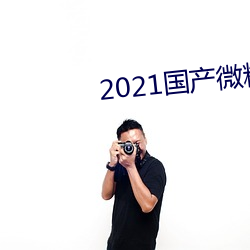 2021国产微精柏 （吹垢索瘢