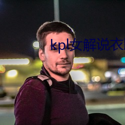 kpl女解说衣服掉了 七搭八扯）