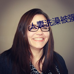 人妻(qī)洗(xǐ)澡被强伦(lún)姧(jiān)