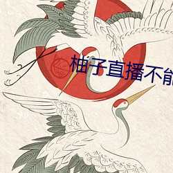 柚子直播不能用了怎么办 （穷荒绝徼��