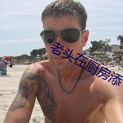 老头在厨房添下面很舒服