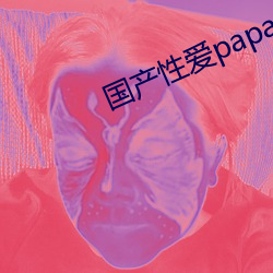 国产性(xìng)爱papapa