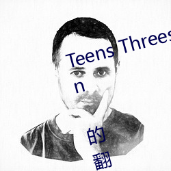 Teens Threesome Toys Tranny Vin 的翻(fān)译是(shì):业(yè)余(yú)后门亚