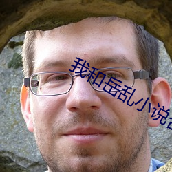我和岳乱小说合集(集)