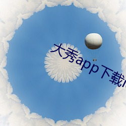 大秀app下(下)载(載)ios