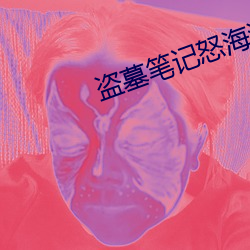 盗墓(墓)笔记怒海(海)潜(潛)沙(沙)