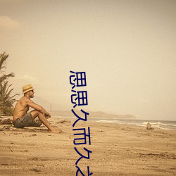 思思(sī)久而久(jiǔ)之焦人