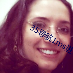 35导航(háng)1ms进(jìn)入