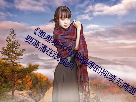 《差差差30分钟很疼的视频无掩盖》免费高清在线视频