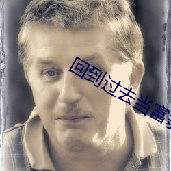 回到过(過)去当富(富)翁