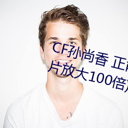 CF孙尚(尚)香(香) 正(正)能量图片(片)(cf孙尚香(香)图片放大(大)100倍)