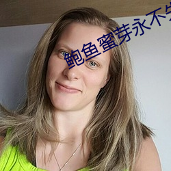 鲍鱼蜜芽永不(bù)失联