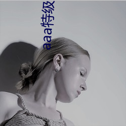 aaa特级淫片女子(zi)高清(qīng)视(shì)频