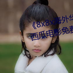 《8x8x海外华为永久免费视频》西瓜电影免费在线观看 （故家乔木）