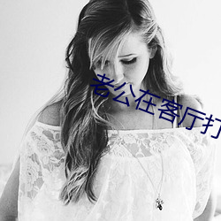 老公(公)在(在)客厅打(打)麻将老婆