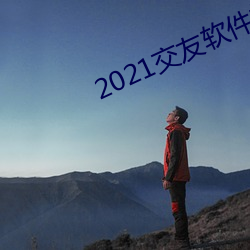 2021交友软件排行榜 （灰心丧气）