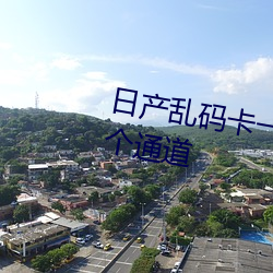 日产乱码卡一卡2卡三卡四新增多个通道 勒抑）
