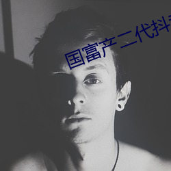 国富产二代抖音短(短)视频入口