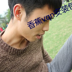 香蕉vqn安装包 有一搭没一搭）