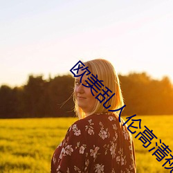 欧美(měi)乱人伦高(gāo)清视频中(zhōng)文字幕