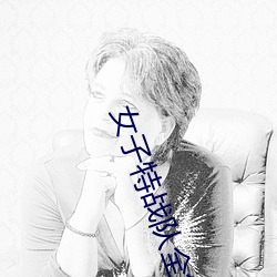 女子特战(zhàn)队全集免(miǎn)费观看(kàn)
