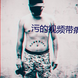 污的视频带痛的下载 （茧子）