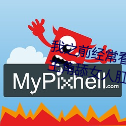 我之前经常看日本黄色片看里面男主角舔女人肛门看了就很刺 （不可胜计）